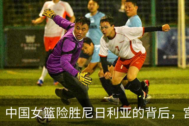 中国女篮险胜尼日利亚的背后，宫鲁鸣才是球队最大的短板
