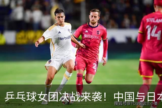 乒乓球女团决战来袭！中国与日本的荣耀之争