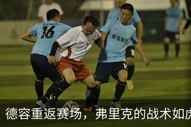 德容重返赛场，弗里克的战术如虎添翼！