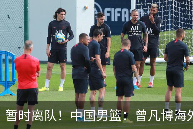 暂时离队！中国男篮：曾凡博海外疗伤 王浩然处理个人事务