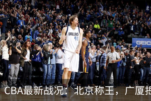 CBA最新战况：北京称王，广厦捳首败好戏连台！